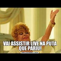 VAI ASSISTIR LIVE NA PUTA QUE PARIU!