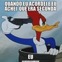 QUANDO EU ACORDEI E EU ACHEI  QUE ERA SEGUNDAEU