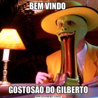 BEM VINDO GOSTOSÃO DO GILBERTO