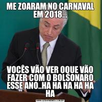 ME ZOARAM NO CARNAVAL EM 2018...VOCÊS VÃO VER OQUE VÃO FAZER COM O BOLSONARO ESSE ANO..HA HA HA HA HA HA