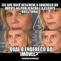 EIS QUE VOCÊ DESCREVE O ENDEREÇO DO IMÓVEL NA PUBLICAÇÃO E O CLIENTE QUESTIONA:"QUAL O ENDEREÇO DO IMÓVEL?"