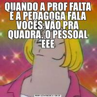 QUANDO A PROF FALTA É A PEDAGOGA FALA VOCÊS VÃO PRA QUADRA. O PESSOAL EEE