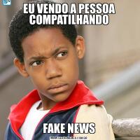 EU VENDO A PESSOA COMPATILHANDOFAKE NEWS