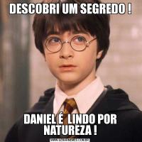 DESCOBRI UM SEGREDO !DANIEL É  LINDO POR NATUREZA !