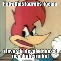 Petralhas ladrões, façamo favor de devolver nosso rico dinheirinho!