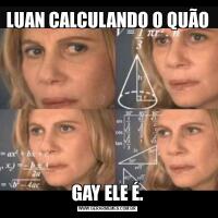 LUAN CALCULANDO O QUÃO GAY ELE É.