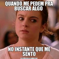 QUANDO ME PEDEM PRA BUSCAR ALGO NO INSTANTE QUE ME SENTO