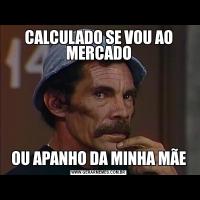 CALCULADO SE VOU AO MERCADOOU APANHO DA MINHA MÃE