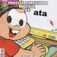 PROFESSOR CORRIGINDO A MATERIA:
EU:
