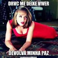 DRVC ME DEIXE VIVERDEVOLVA MINHA PAZ