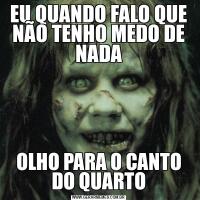 EU QUANDO FALO QUE NÃO TENHO MEDO DE NADAOLHO PARA O CANTO DO QUARTO