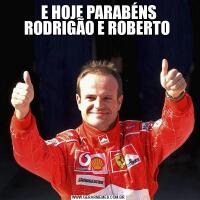 E HOJE PARABÉNS RODRIGÃO E ROBERTO 