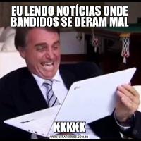 EU LENDO NOTÍCIAS ONDE BANDIDOS SE DERAM MALKKKKK