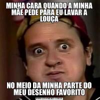 MINHA CARA QUANDO A MINHA MÃE PEDE PARA EU LAVAR A LOUÇANO MEIO DA MINHA PARTE DO MEU DESENHO FAVORITO
