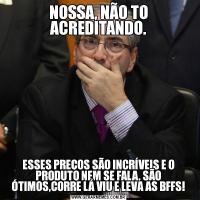 NOSSA, NÃO TO ACREDITANDO.ESSES PREÇOS SÃO INCRÍVEIS E O PRODUTO NEM SE FALA, SÃO ÓTIMOS,CORRE LÁ VIU E LEVA AS BFFS!