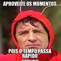 APROVEITE OS MOMENTOSPOIS O TEMPO PASSA RÁPIDO