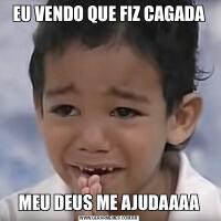 EU VENDO QUE FIZ CAGADAMEU DEUS ME AJUDAAAA