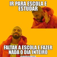 IR PARA ESCOLA E ESTUDARFALTAR A ESCOLA E FAZER NADA O DIA INTEIRO