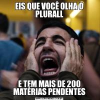 EIS QUE VOCÊ OLHA O PLURALLE TEM MAIS DE 200 MATÉRIAS PENDENTES