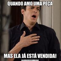 QUANDO AMO UMA PEÇAMAS ELA JÁ ESTÁ VENDIDA!