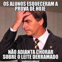 OS ALUNOS ESQUECERAM A PROVA DE HOJE NÃO ADIANTA CHORAR SOBRE O LEITE DERRAMADO