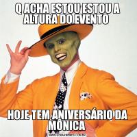 Q ACHA ESTOU ESTOU A ALTURA DO EVENTO HOJE TEM ANIVERSÁRIO DA MÔNICA 