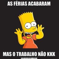 AS FÉRIAS ACABARAMMAS O TRABALHO NÃO KKK