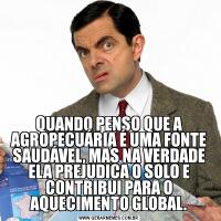 QUANDO PENSO QUE A AGROPECUÁRIA É UMA FONTE SAUDÁVEL, MAS NA VERDADE ELA PREJUDICA O SOLO E CONTRIBUI PARA O AQUECIMENTO GLOBAL.