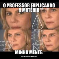 O PROFESSOR EXPLICANDO A MATÉRIAMINHA MENTE: