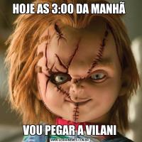 HOJE AS 3:00 DA MANHÃ VOU PEGAR A VILANI