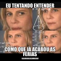 EU TENTANDO ENTENDERCOMO QUE JÁ ACABOU AS FÉRIAS