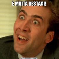 È MUITA BESTAGI!