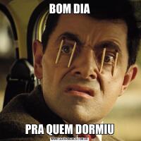 BOM DIAPRA QUEM DORMIU