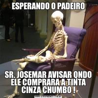 ESPERANDO O PADEIROSR. JOSEMAR AVISAR QNDO ELE COMPRARA A TINTA CINZA CHUMBO !
