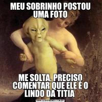 MEU SOBRINHO POSTOU UMA FOTOME SOLTA, PRECISO COMENTAR QUE ELE É O LINDO DA TITIA 