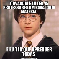 COVARDIA É EU TER 15 PROFESSORES UM PARA CADA MATÉRIA E EU TER QUE APRENDER TODAS 