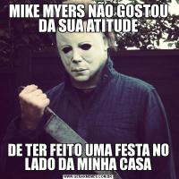 MIKE MYERS NÃO GOSTOU DA SUA ATITUDEDE TER FEITO UMA FESTA NO LADO DA MINHA CASA