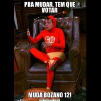 PRA MUDAR, TEM QUE VOTARMUDA BOZANO 12!