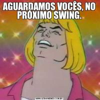 AGUARDAMOS VOCÊS, NO PRÓXIMO SWING.
