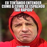 EU TENTANDO ENTENDER COMO A COVID SE ESPALHOU TÃO RAPIDO