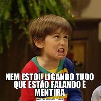 NEM ESTOU LIGANDO TUDO QUE ESTÃO FALANDO É MENTIRA