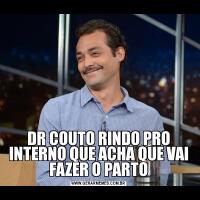 DR COUTO RINDO PRO INTERNO QUE ACHA QUE VAI FAZER O PARTO