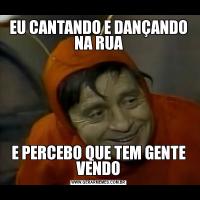 EU CANTANDO E DANÇANDO NA RUAE PERCEBO QUE TEM GENTE VENDO