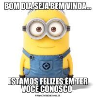 BOM DIA,SEJA BEM VINDA...ESTAMOS FELIZES EM TER VOCÊ CONOSCO 