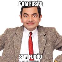 COM FUSÃOSEM FUSÃO