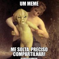 UM MEMEME SOLTA, PRECISO COMPARTILHAR!