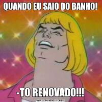 QUANDO EU SAIO DO BANHO!-TO RENOVADO!!!