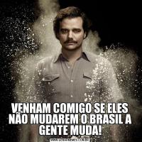 VENHAM COMIGO SE ELES NÃO MUDAREM O BRASIL A GENTE MUDA!