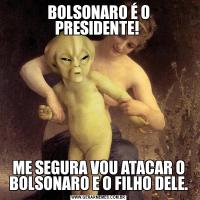 BOLSONARO É O PRESIDENTE! ME SEGURA VOU ATACAR O BOLSONARO E O FILHO DELE.