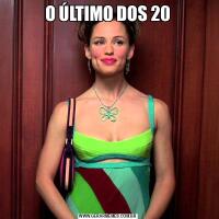 O ÚLTIMO DOS 20